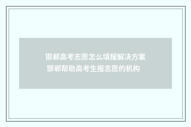邯郸高考志愿怎么填报解决方案 邯郸帮助高考生报志愿的机构