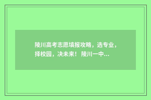 陵川高考志愿填报攻略，选专业，择校园，决未来！ 陵川一中2021高考结果