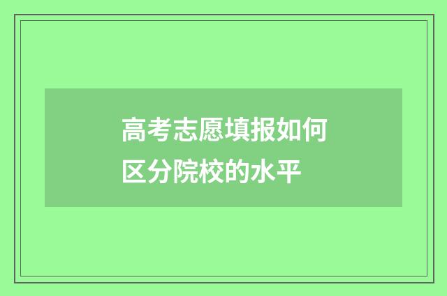 高考志愿填报如何区分院校的水平