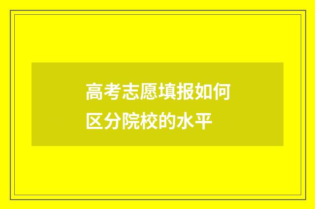 高考志愿填报如何区分院校的水平