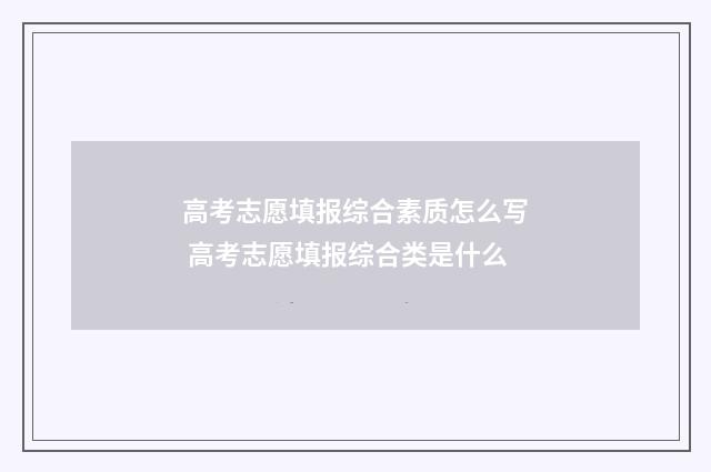 高考志愿填报综合素质怎么写 高考志愿填报综合类是什么