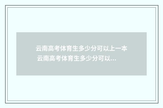 云南高考体育生多少分可以上一本 云南高考体育生多少分可以上本科2024年