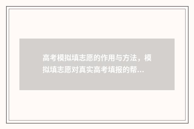 高考模拟填志愿的作用与方法，模拟填志愿对真实高考填报的帮助 高考模拟填志愿什么时候结束