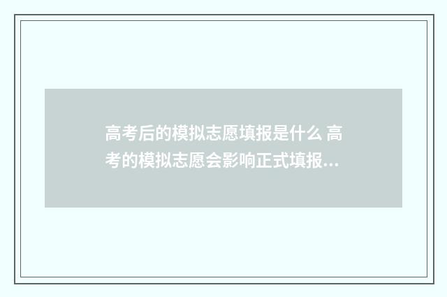 高考后的模拟志愿填报是什么 高考的模拟志愿会影响正式填报吗
