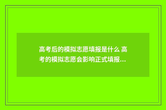 高考后的模拟志愿填报是什么 高考的模拟志愿会影响正式填报吗