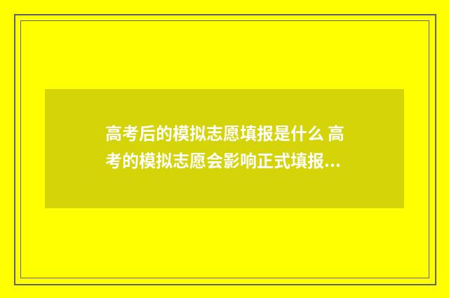 高考后的模拟志愿填报是什么 高考的模拟志愿会影响正式填报吗