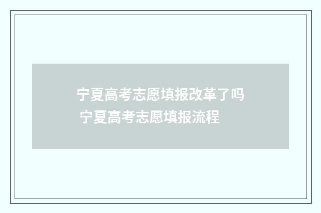宁夏高考志愿填报改革了吗 宁夏高考志愿填报流程