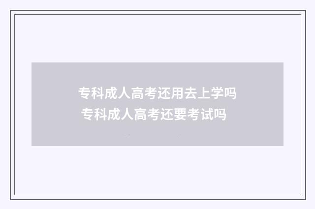 专科成人高考还用去上学吗 专科成人高考还要考试吗
