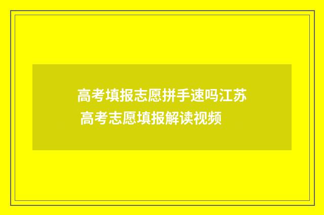 高考填报志愿拼手速吗江苏 高考志愿填报解读视频