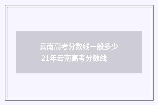 云南高考分数线一般多少 21年云南高考分数线