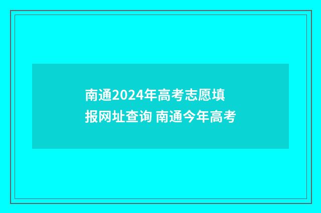 南通2024年高考志愿填报网址查询 南通今年高考