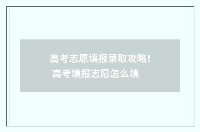 高考志愿填报录取攻略！ 高考填报志愿怎么填