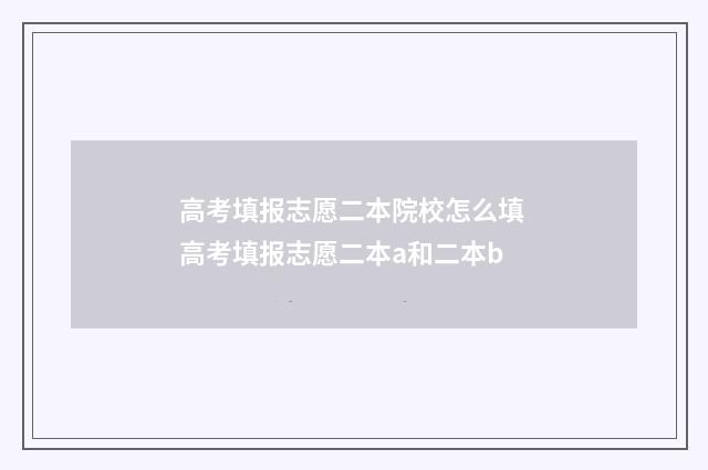 高考填报志愿二本院校怎么填 高考填报志愿二本a和二本b