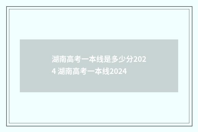 湖南高考一本线是多少分2024 湖南高考一本线2024