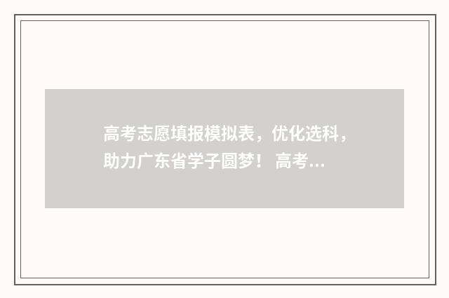 高考志愿填报模拟表，优化选科，助力广东省学子圆梦！ 高考志愿填报模拟填报系统