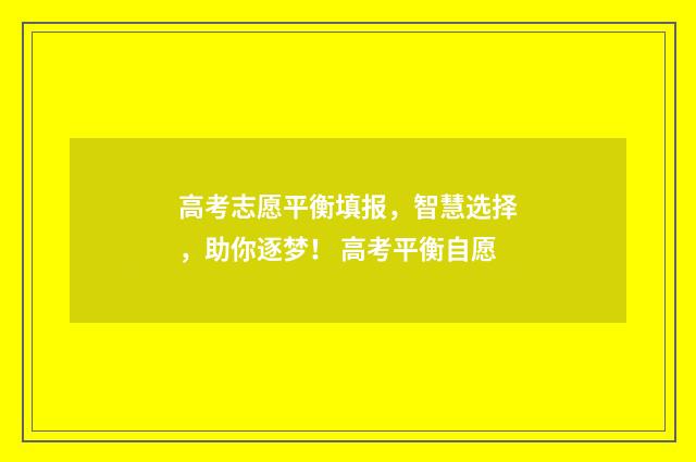 高考志愿平衡填报，智慧选择，助你逐梦！ 高考平衡自愿