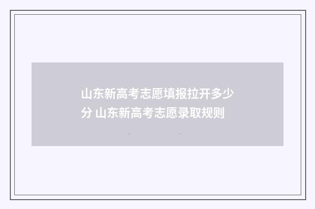 山东新高考志愿填报拉开多少分 山东新高考志愿录取规则