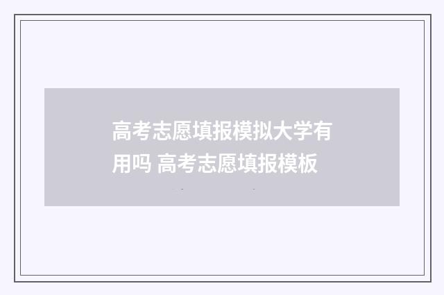 高考志愿填报模拟大学有用吗 高考志愿填报模板