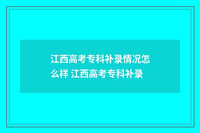 江西高考专科补录情况怎么样 江西高考专科补录