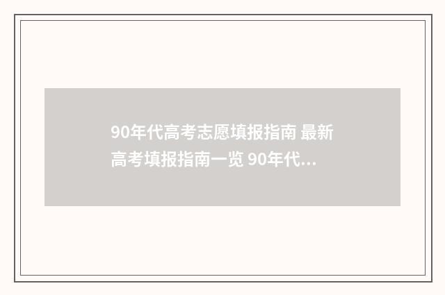 90年代高考志愿填报指南 最新高考填报指南一览 90年代高考志愿报名表