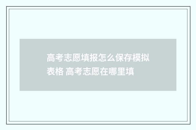 高考志愿填报怎么保存模拟表格 高考志愿在哪里填