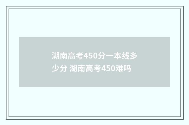 湖南高考450分一本线多少分 湖南高考450难吗