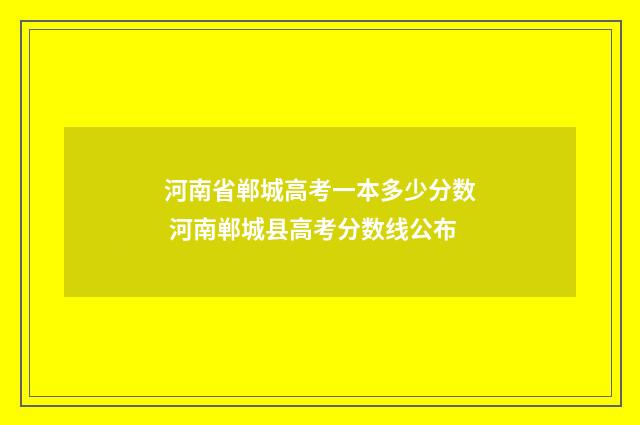 河南省郸城高考一本多少分数 河南郸城县高考分数线公布