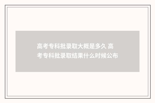 高考专科批录取大概是多久 高考专科批录取结果什么时候公布