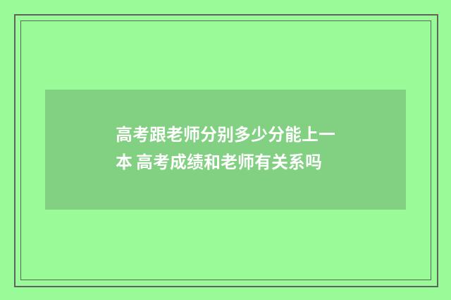 高考跟老师分别多少分能上一本 高考成绩和老师有关系吗