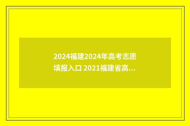 2024福建2024年高考志愿填报入口 2021福建省高考时间确定