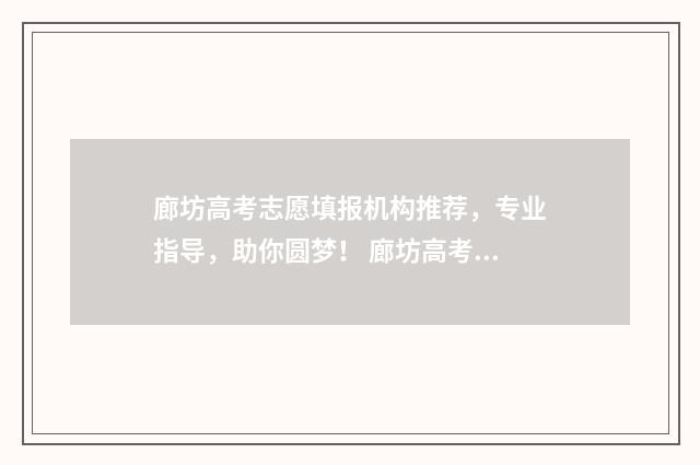 廊坊高考志愿填报机构推荐，专业指导，助你圆梦！ 廊坊高考志愿填报机构电话