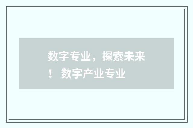 数字专业，探索未来！ 数字产业专业