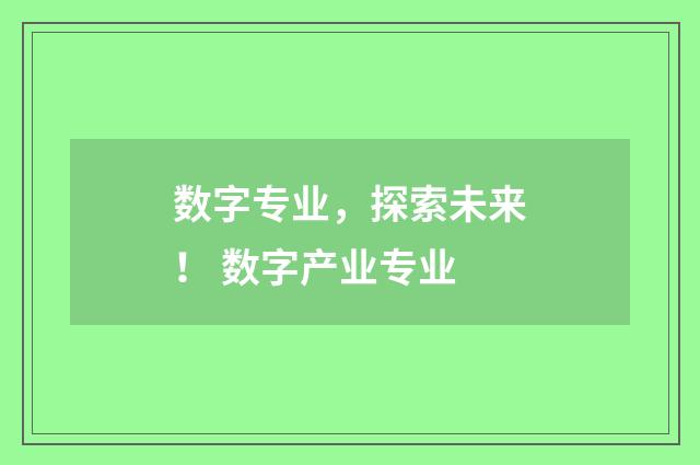 数字专业，探索未来！ 数字产业专业