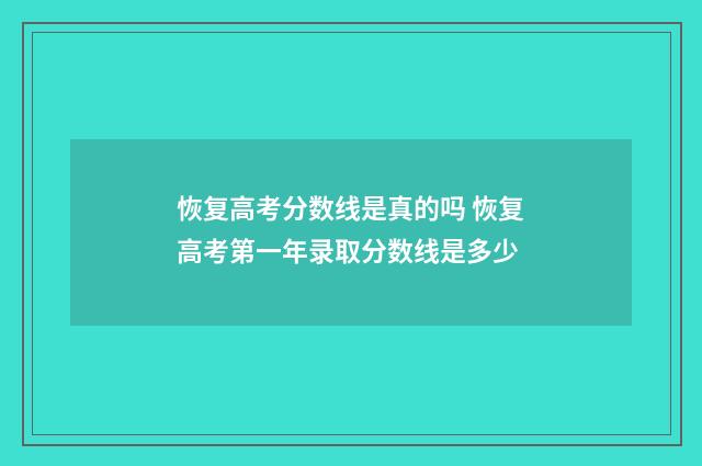 恢复高考分数线是真的吗 恢复高考第一年录取分数线是多少