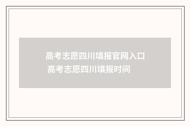 高考志愿四川填报官网入口 高考志愿四川填报时间