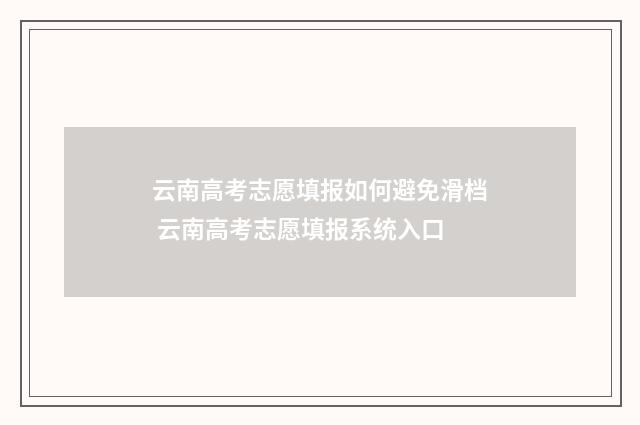 云南高考志愿填报如何避免滑档 云南高考志愿填报系统入口