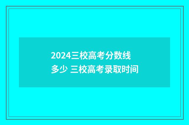 2024三校高考分数线多少 三校高考录取时间