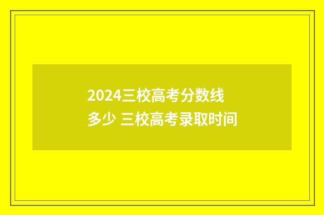 2024三校高考分数线多少 三校高考录取时间