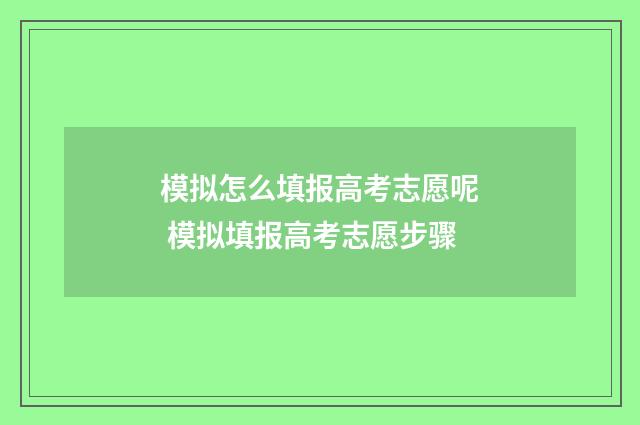 模拟怎么填报高考志愿呢 模拟填报高考志愿步骤