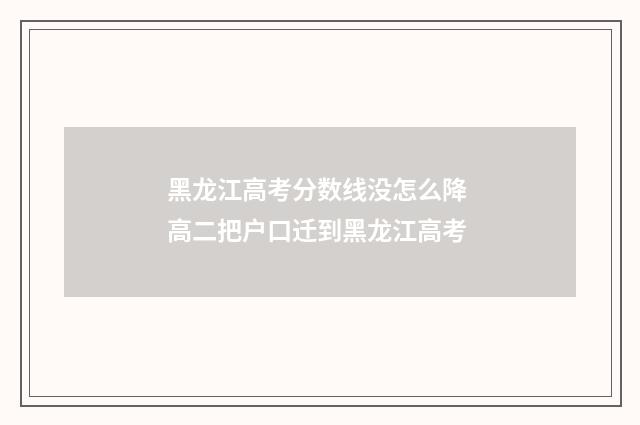 黑龙江高考分数线没怎么降 高二把户口迁到黑龙江高考