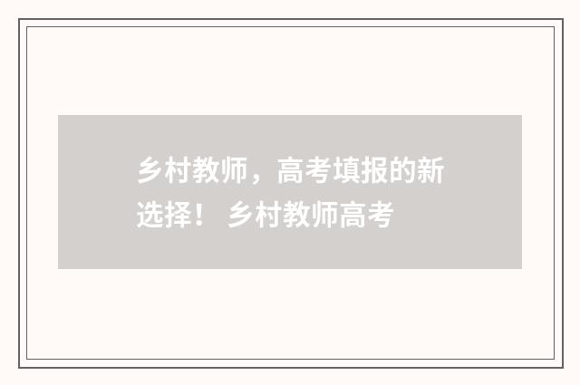 乡村教师，高考填报的新选择！ 乡村教师高考