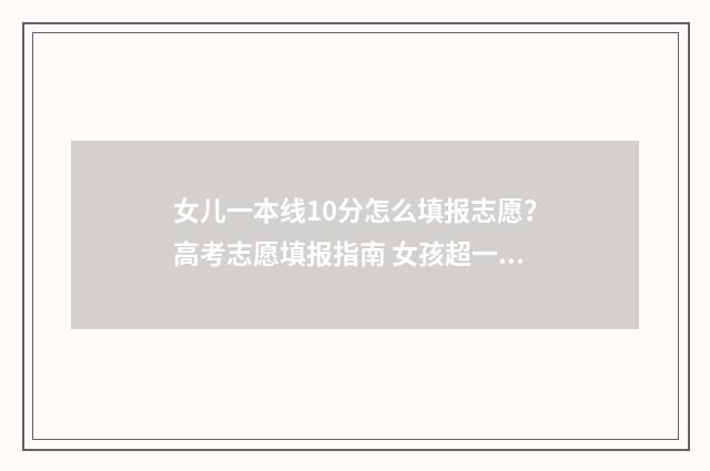 女儿一本线10分怎么填报志愿？高考志愿填报指南 女孩超一本线132分不敢算学费