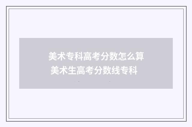 美术专科高考分数怎么算 美术生高考分数线专科