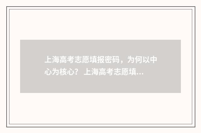 上海高考志愿填报密码，为何以中心为核心？ 上海高考志愿填报能填几个