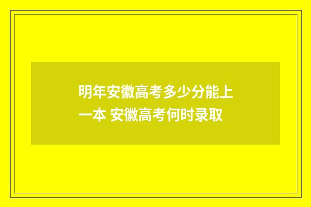 明年安徽高考多少分能上一本 安徽高考何时录取