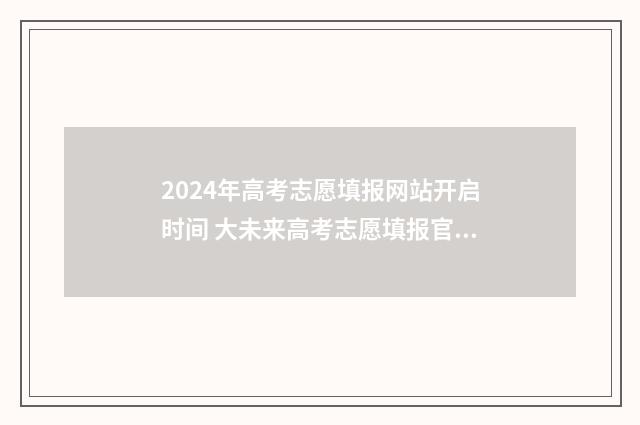 2024年高考志愿填报网站开启时间 大未来高考志愿填报官网