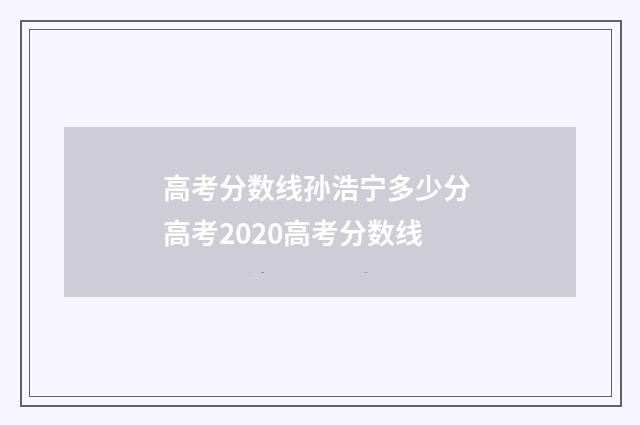 高考分数线孙浩宁多少分 高考2020高考分数线