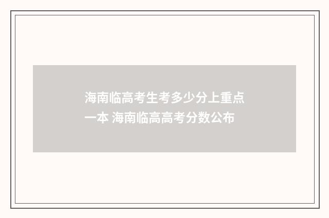 海南临高考生考多少分上重点一本 海南临高高考分数公布