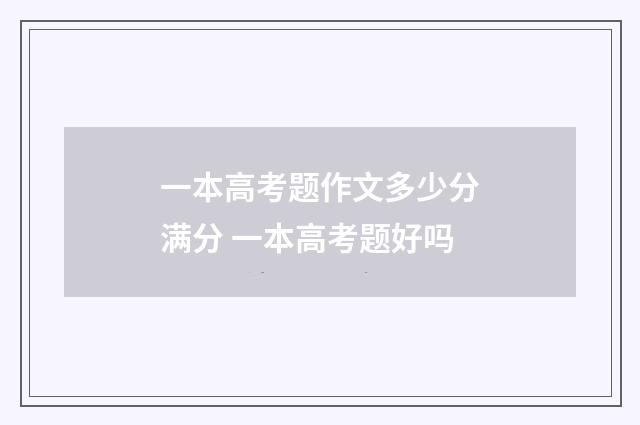 一本高考题作文多少分满分 一本高考题好吗
