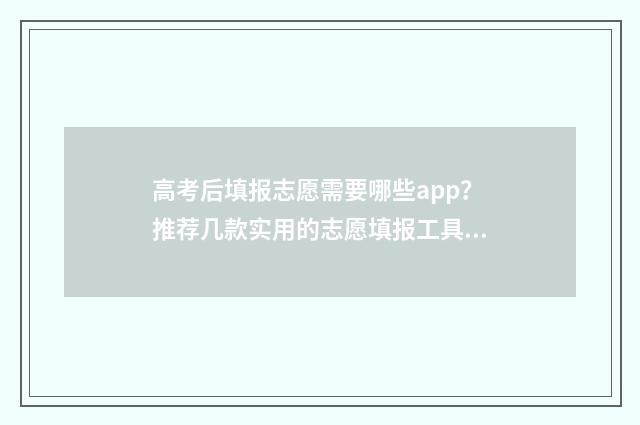 高考后填报志愿需要哪些app？推荐几款实用的志愿填报工具 高考后填报志愿的流程